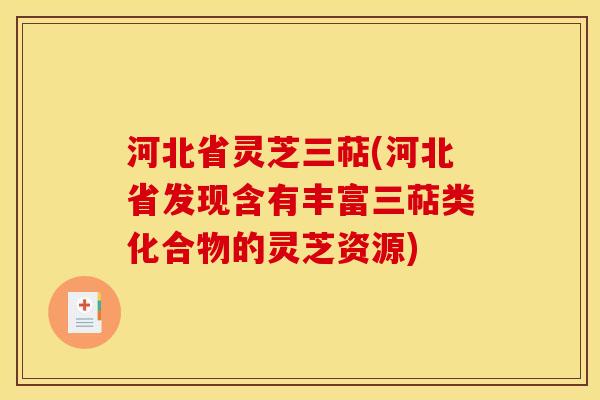 河北省灵芝三萜(河北省发现含有丰富三萜类化合物的灵芝资源)
