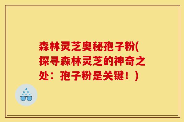 森林灵芝奥秘孢子粉(探寻森林灵芝的神奇之处:孢子粉是关键!)