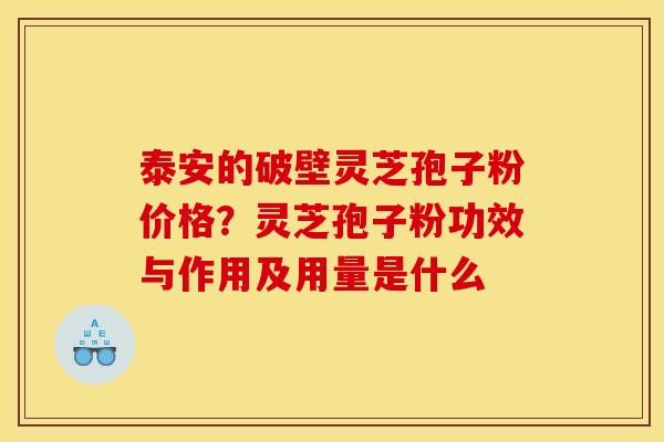 泰安的破壁灵芝孢子粉价格?灵芝孢子粉功效与作用及用量是什么