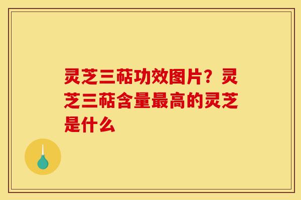 灵芝三萜功效图片?灵芝三萜含量最高的灵芝是什么
