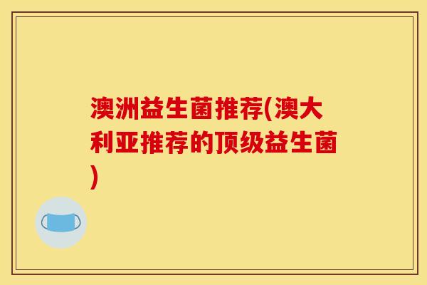 澳洲益生菌推荐(澳大利亚推荐的顶级益生菌)