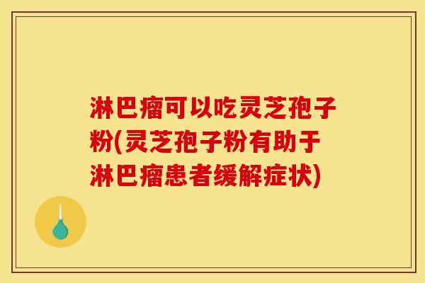 淋巴瘤可以吃灵芝孢子粉(灵芝孢子粉有助于淋巴瘤患者缓解症状)