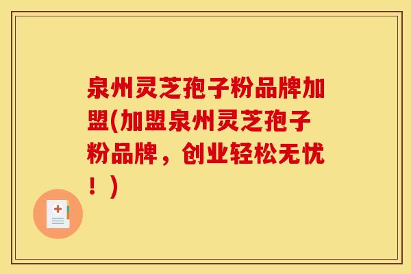 泉州灵芝孢子粉品牌加盟(加盟泉州灵芝孢子粉品牌,创业轻松无忧!)