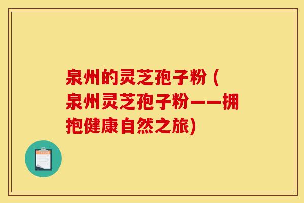 泉州的灵芝孢子粉 (泉州灵芝孢子粉——拥抱健康自然之旅)