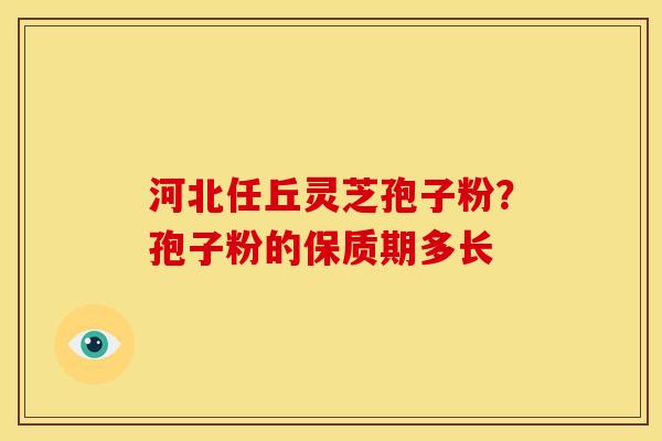 河北任丘灵芝孢子粉?孢子粉的保质期多长