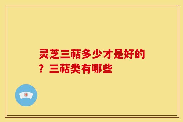 灵芝三萜多少才是好的?三萜类有哪些