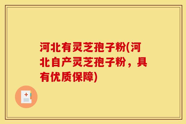 河北有灵芝孢子粉(河北自产灵芝孢子粉,具有优质保障)