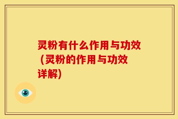 灵粉有什么作用与功效 (灵粉的作用与功效详解)