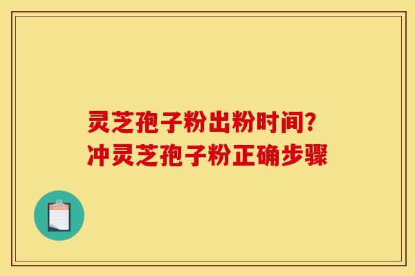 灵芝孢子粉出粉时间?冲灵芝孢子粉正确步骤
