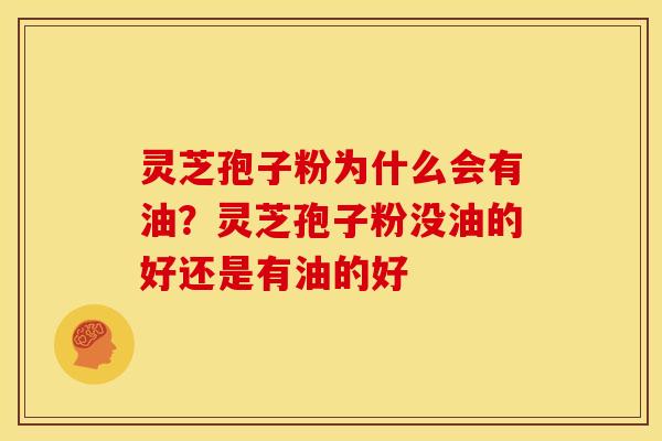 灵芝孢子粉为什么会有油？灵芝孢子粉没油的好还是有油的好