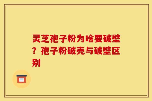 灵芝孢子粉为啥要破壁?孢子粉破壳与破壁区别