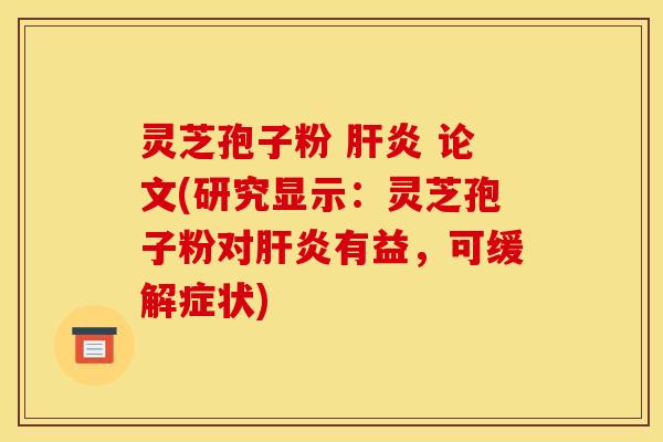 灵芝孢子粉 肝炎 论文(研究显示：灵芝孢子粉对肝炎有益，可缓解症状)