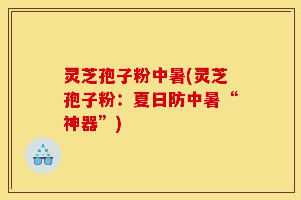 灵芝孢子粉中暑(灵芝孢子粉:夏日防中暑“神器”)