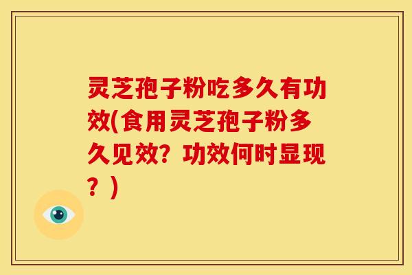 灵芝孢子粉吃多久有功效(食用灵芝孢子粉多久见效?功效何时显现?)