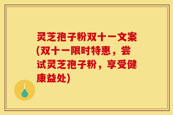 灵芝孢子粉双十一文案(双十一限时特惠，尝试灵芝孢子粉，享受健康益处)