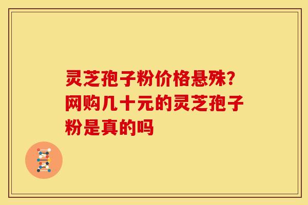 灵芝孢子粉价格悬殊?网购几十元的灵芝孢子粉是真的吗