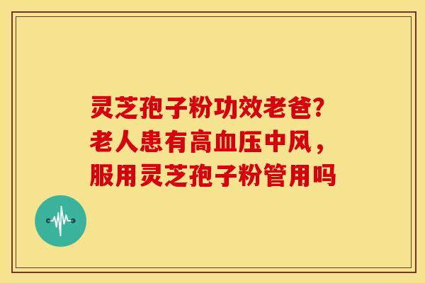 灵芝孢子粉功效老爸?老人患有高血压中风,服用灵芝孢子粉管用吗