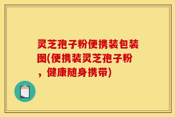 灵芝孢子粉便携装包装图(便携装灵芝孢子粉，健康随身携带)