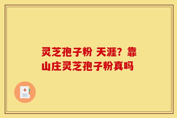 灵芝孢子粉 天涯？靠山庄灵芝孢子粉真吗