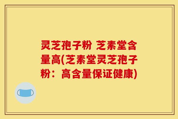 灵芝孢子粉 芝素堂含量高(芝素堂灵芝孢子粉:高含量保证健康)