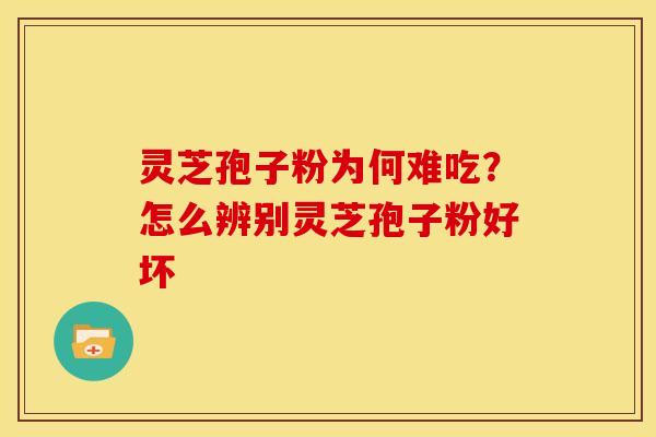 灵芝孢子粉为何难吃？怎么辨别灵芝孢子粉好坏