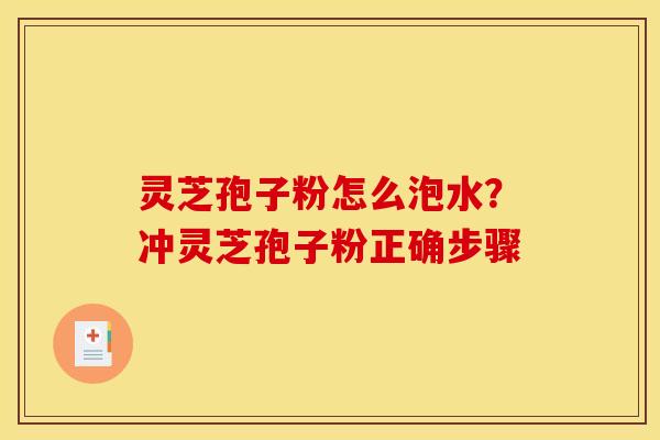 灵芝孢子粉怎么泡水?冲灵芝孢子粉正确步骤