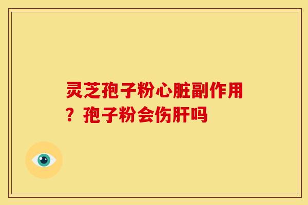 灵芝孢子粉心脏副作用?孢子粉会伤肝吗