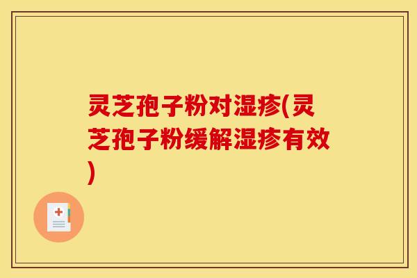 灵芝孢子粉对湿疹(灵芝孢子粉缓解湿疹有效)