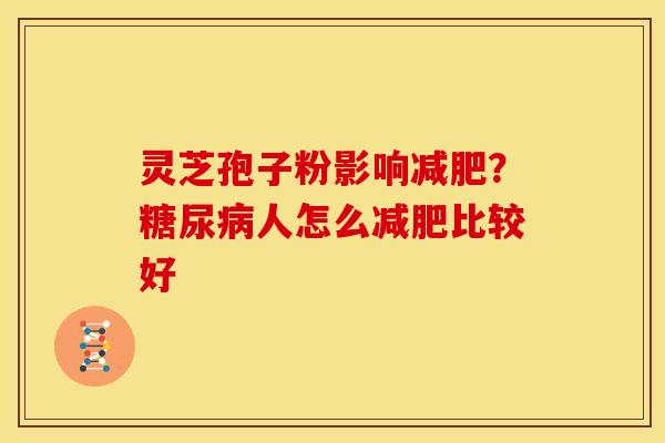 灵芝孢子粉影响减肥？糖尿病人怎么减肥比较好