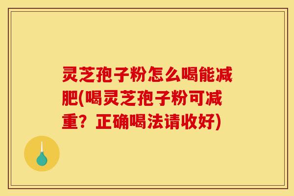 灵芝孢子粉怎么喝能减肥(喝灵芝孢子粉可减重？正确喝法请收好)