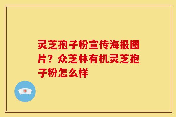 灵芝孢子粉宣传海报图片?众芝林有机灵芝孢子粉怎么样