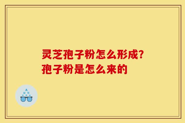 灵芝孢子粉怎么形成？孢子粉是怎么来的