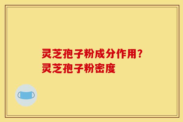灵芝孢子粉成分作用?灵芝孢子粉密度