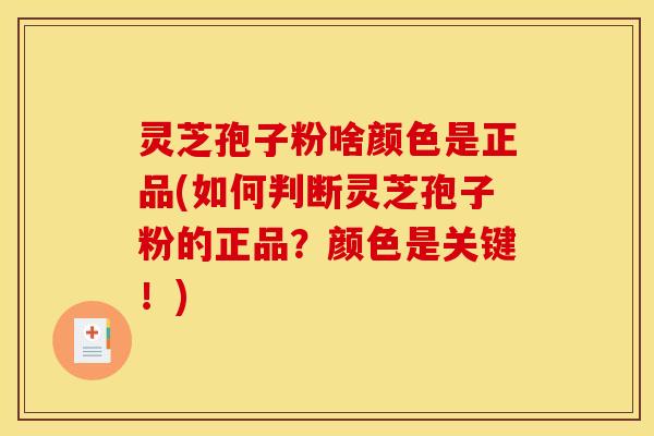 灵芝孢子粉啥颜色是正品(如何判断灵芝孢子粉的正品?颜色是关键!)