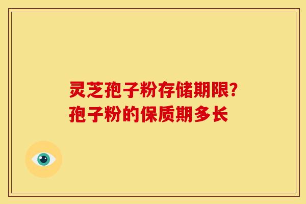 灵芝孢子粉存储期限?孢子粉的保质期多长
