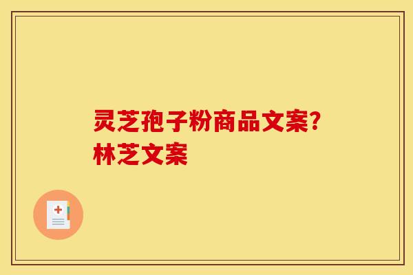 灵芝孢子粉商品文案?林芝文案