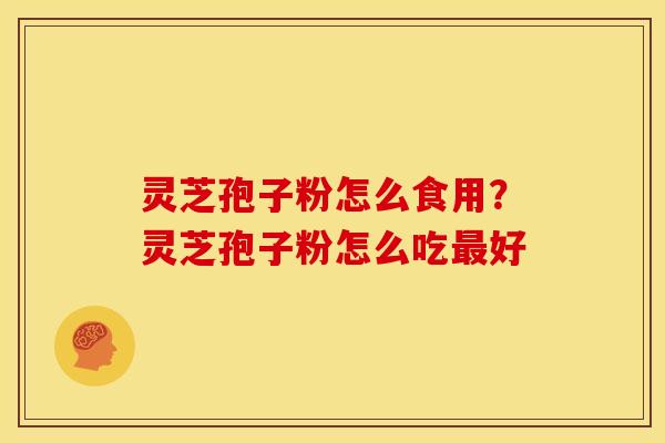 灵芝孢子粉怎么食用?灵芝孢子粉怎么吃最好