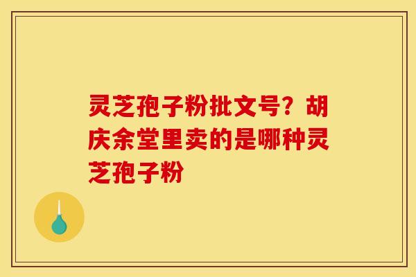 灵芝孢子粉批文号?胡庆余堂里卖的是哪种灵芝孢子粉
