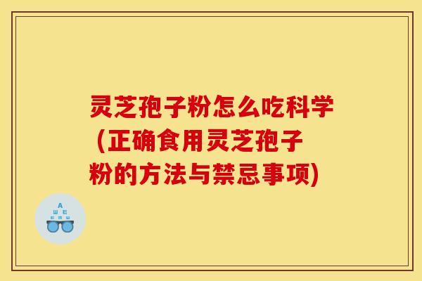 灵芝孢子粉怎么吃科学 (正确食用灵芝孢子粉的方法与禁忌事项)