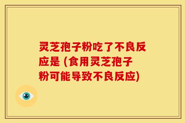 灵芝孢子粉吃了不良反应是 (食用灵芝孢子粉可能导致不良反应)