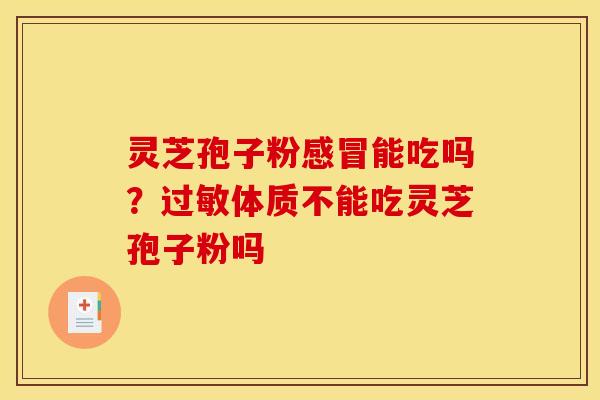 灵芝孢子粉感冒能吃吗?过敏体质不能吃灵芝孢子粉吗