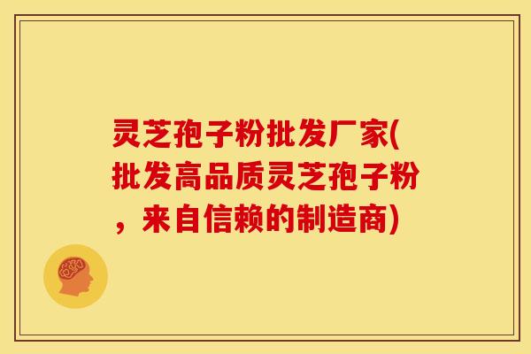 灵芝孢子粉批发厂家(批发高品质灵芝孢子粉,来自信赖的制造商)