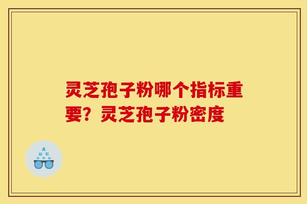 灵芝孢子粉哪个指标重要?灵芝孢子粉密度