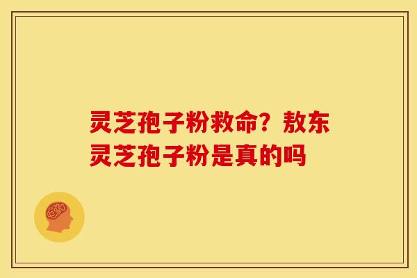 灵芝孢子粉救命？敖东灵芝孢子粉是真的吗