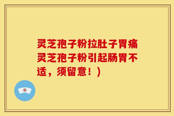 灵芝孢子粉拉肚子胃痛灵芝孢子粉引起肠胃不适,须留意!)