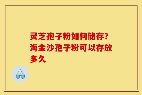 灵芝孢子粉如何储存?海金沙孢子粉可以存放多久