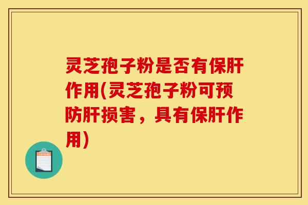 灵芝孢子粉是否有保肝作用(灵芝孢子粉可预防肝损害,具有保肝作用)