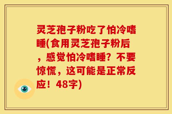灵芝孢子粉吃了怕冷嗜睡(食用灵芝孢子粉后,感觉怕冷嗜睡?不要惊慌,这可能是正常反应!48字)