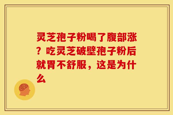 灵芝孢子粉喝了腹部涨？吃灵芝破壁孢子粉后就胃不舒服，这是为什么