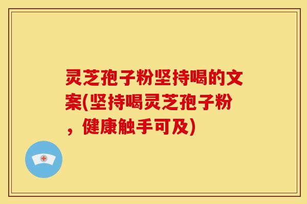 灵芝孢子粉坚持喝的文案(坚持喝灵芝孢子粉,健康触手可及)